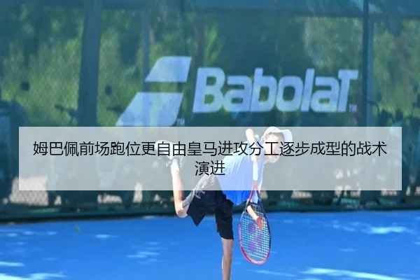 姆巴佩前场跑位更自由皇马进攻分工逐步成型的战术演进